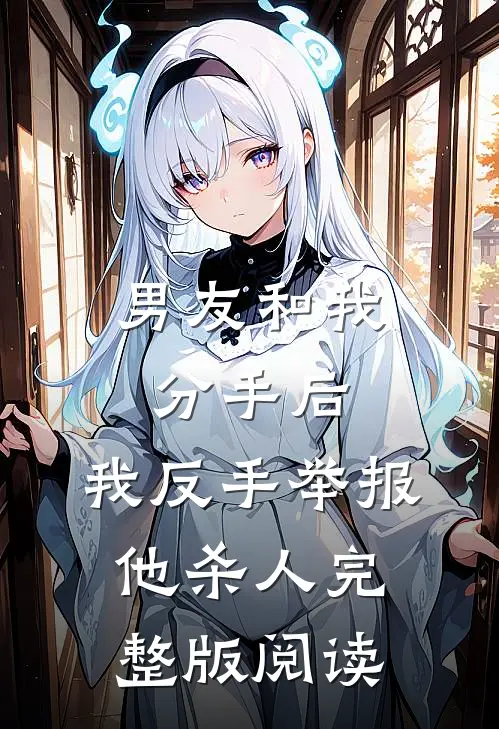 男友和我分手后，我反手举报他杀人完整版阅读