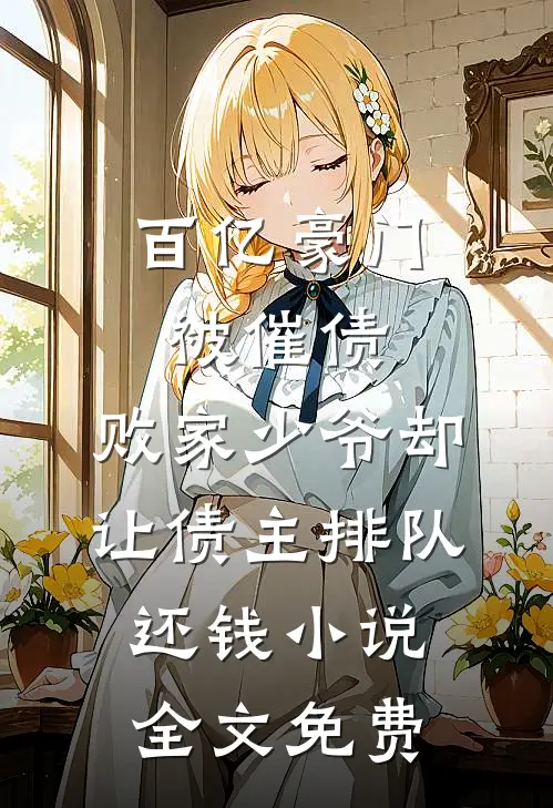 百亿豪门被催债，败家少爷却让债主排队还钱小说全文免费