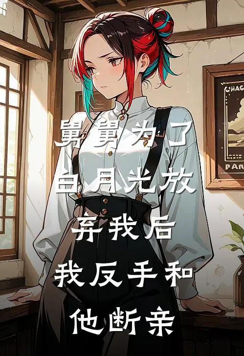 舅舅为了白月光放弃我后，我反手和他断亲