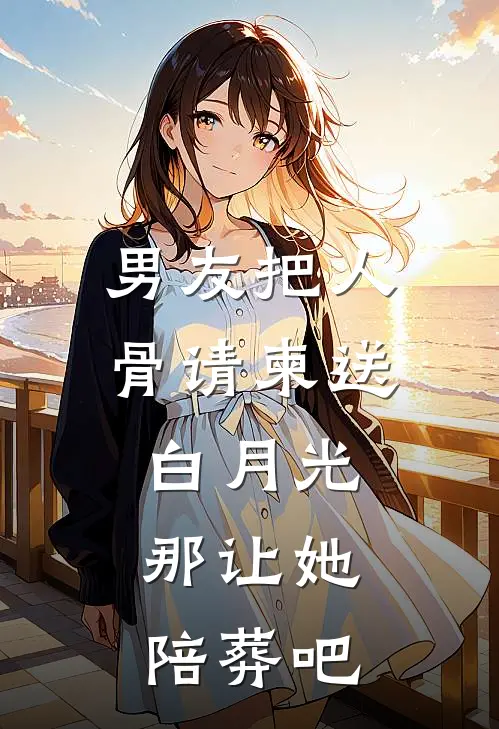 男友把人骨请柬送白月光，那让她陪葬吧