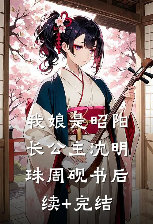 我娘是昭阳长公主沈明珠周砚书后续+完结