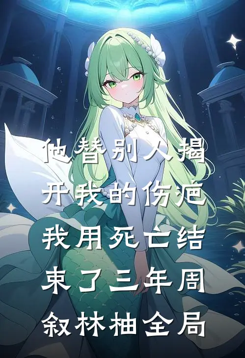 他替别人揭开我的伤疤，我用死亡结束了三年周叙林柚全局