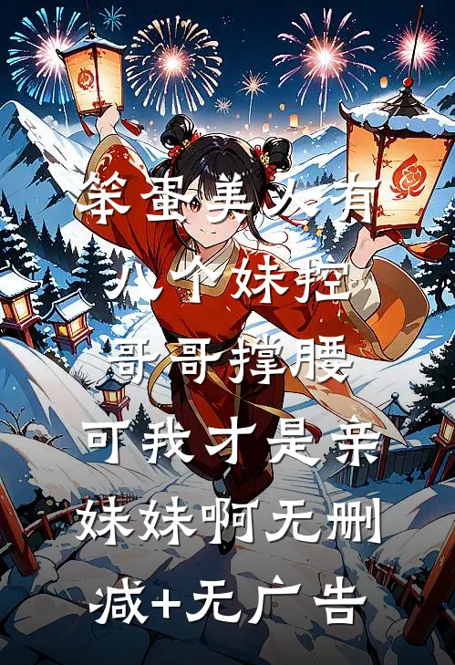 笨蛋美人有八个妹控哥哥撑腰，可我才是亲妹妹啊无删减+无广告