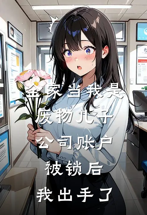 全家当我是废物儿子，公司账户被锁后，我出手了