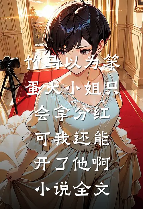 竹马以为笨蛋大小姐只会拿分红，可我还能开了他啊小说全文