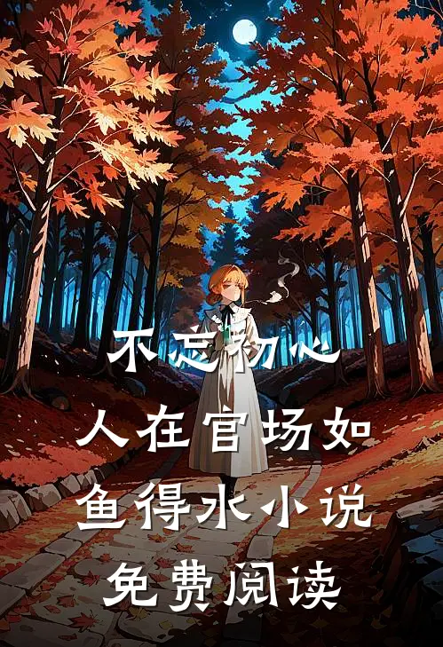 不忘初心，人在官场如鱼得水小说免费阅读