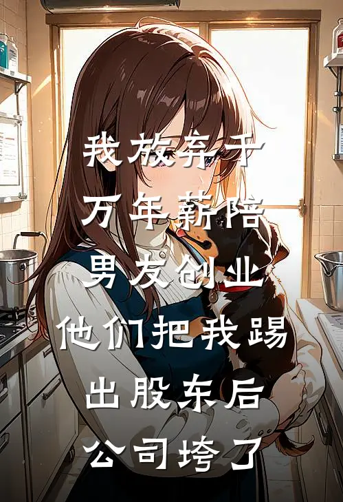 我放弃千万年薪陪男友创业，他们把我踢出股东后公司垮了