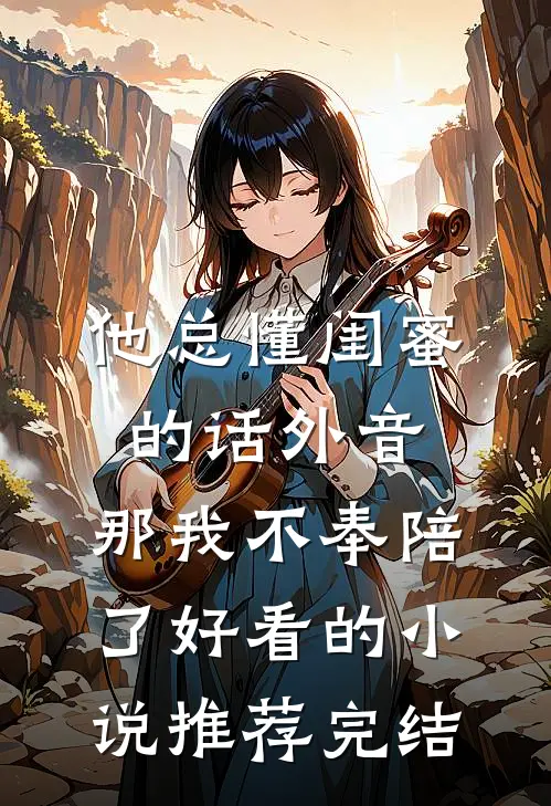 他总懂闺蜜的话外音，那我不奉陪了好看的小说推荐完结
