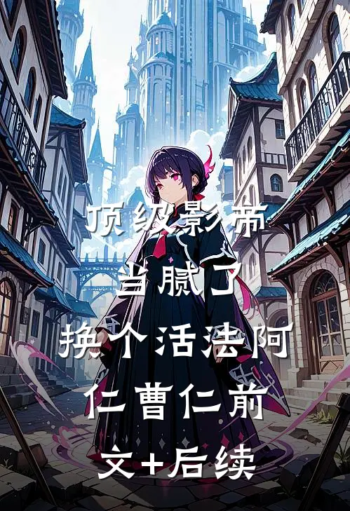 顶级影帝当腻了，换个活法阿仁曹仁前文+后续