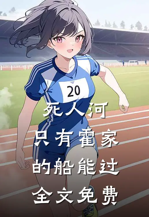 死人河，只有霍家的船能过全文免费