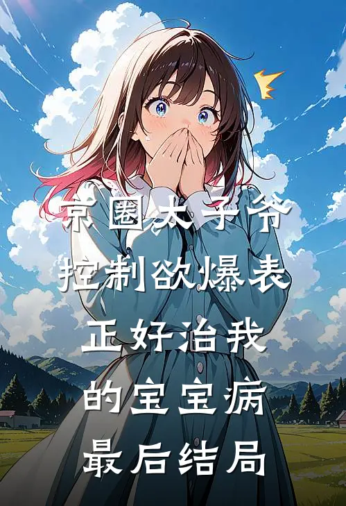 京圈太子爷控制欲爆表，正好治我的宝宝病最后结局