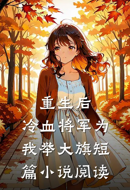 重生后,冷血将军为我举大旗短篇阅读