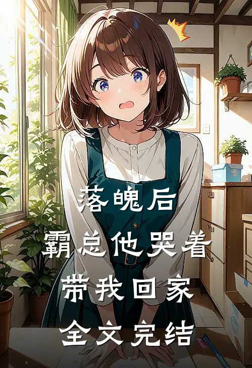 落魄后,霸总他哭着带我回家全文完结免费阅读