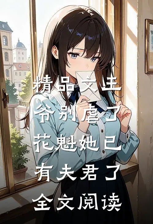 精品文王爷别虐了,花魁她已有夫君了全文阅读免费