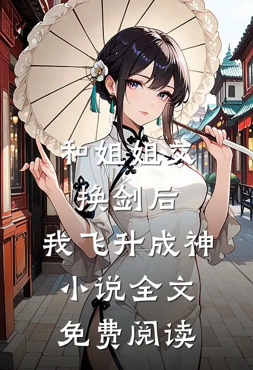 和姐姐交换剑后，我飞升成神小说全文免费阅读