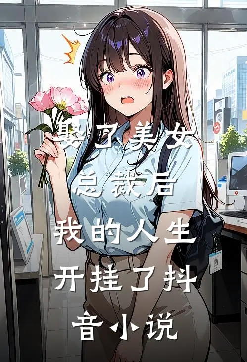 娶了美女总裁后,我的人生开挂了抖音阅读