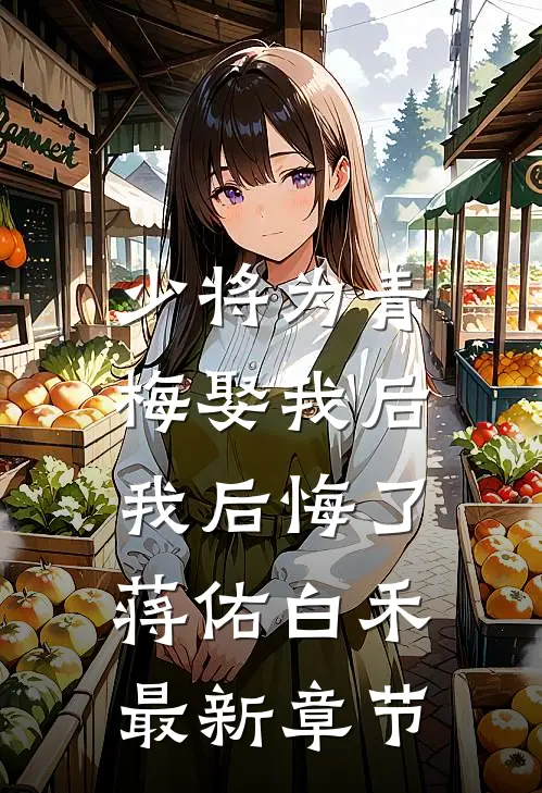 少将为青梅娶我后,我后悔了蒋佑白禾最新章节