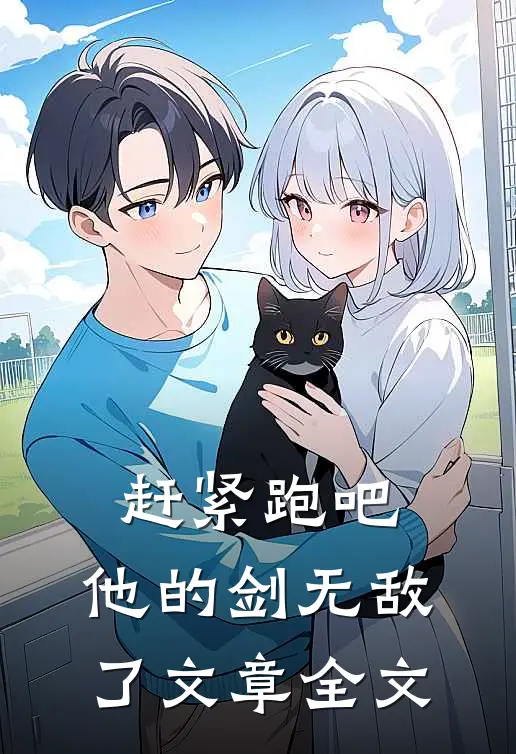 赶紧跑吧,他的剑无敌了文章全文在线阅读
